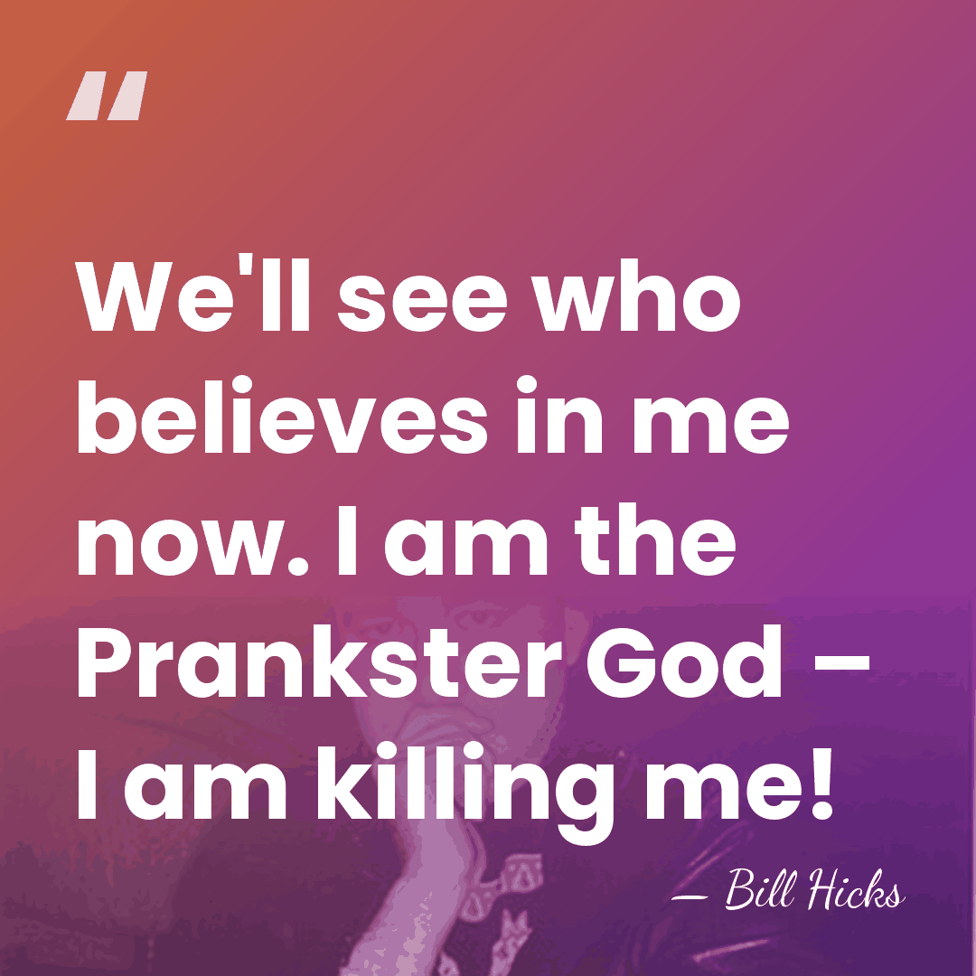 We'll see who believes in me now. I am the Prankster God&hellip; - Bill Hicks