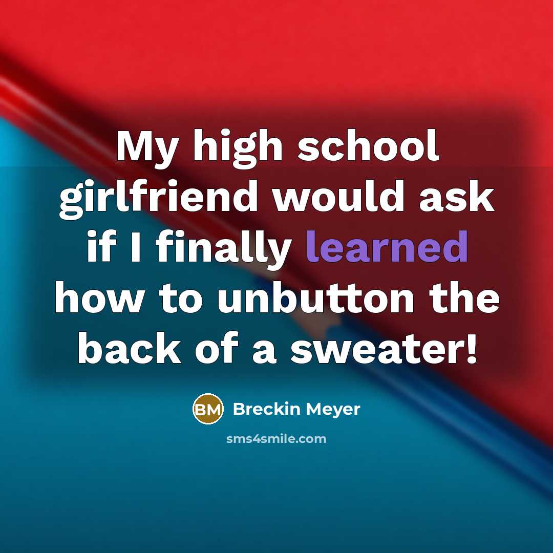 “My high school girlfriend would ask if I finally learned…” quote by Breckin Meyer