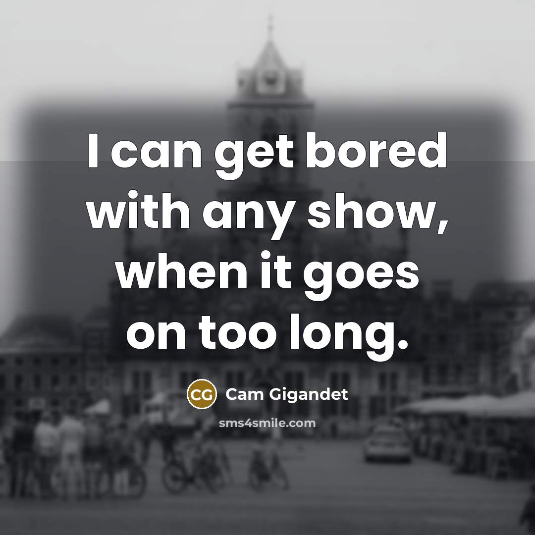 “I can get bored with any show, when it goes…” quote by Cam Gigandet