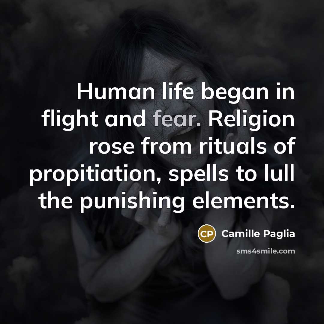 “Human life began in flight and fear. Religion rose from…” quote by Camille Paglia