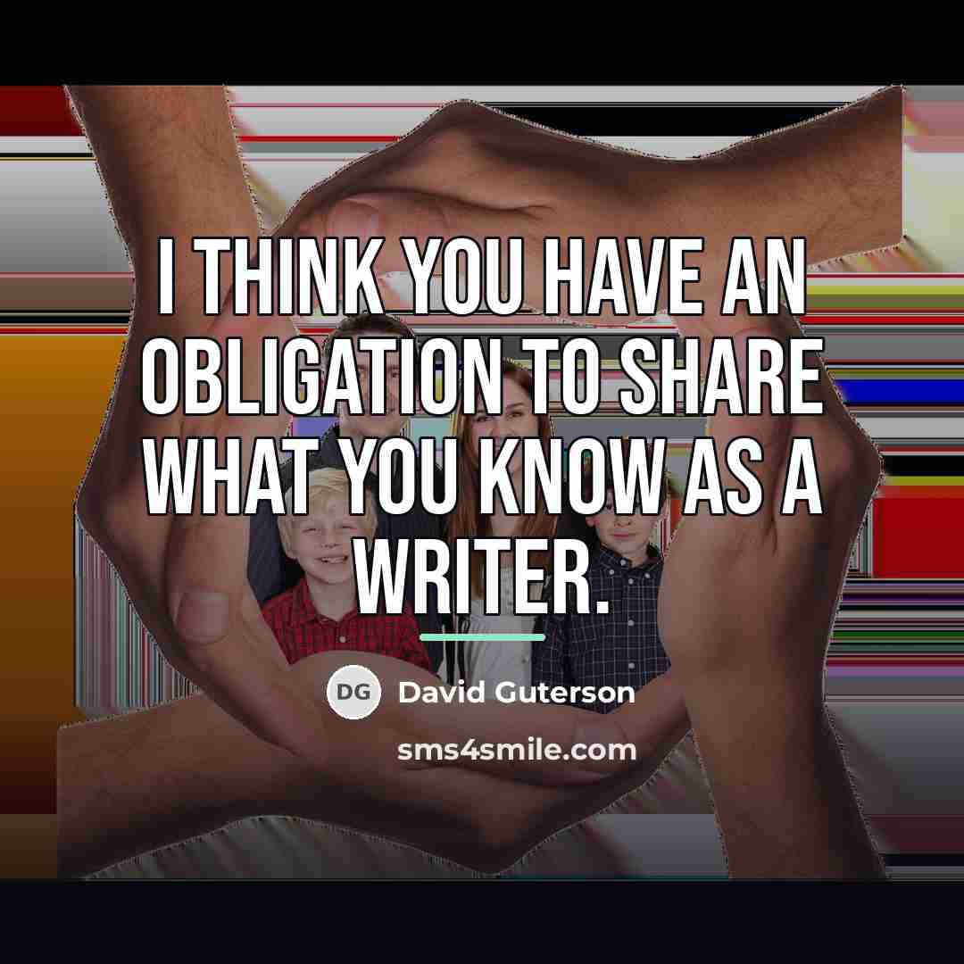 “I think you have an obligation to share what you…” quote by David Guterson