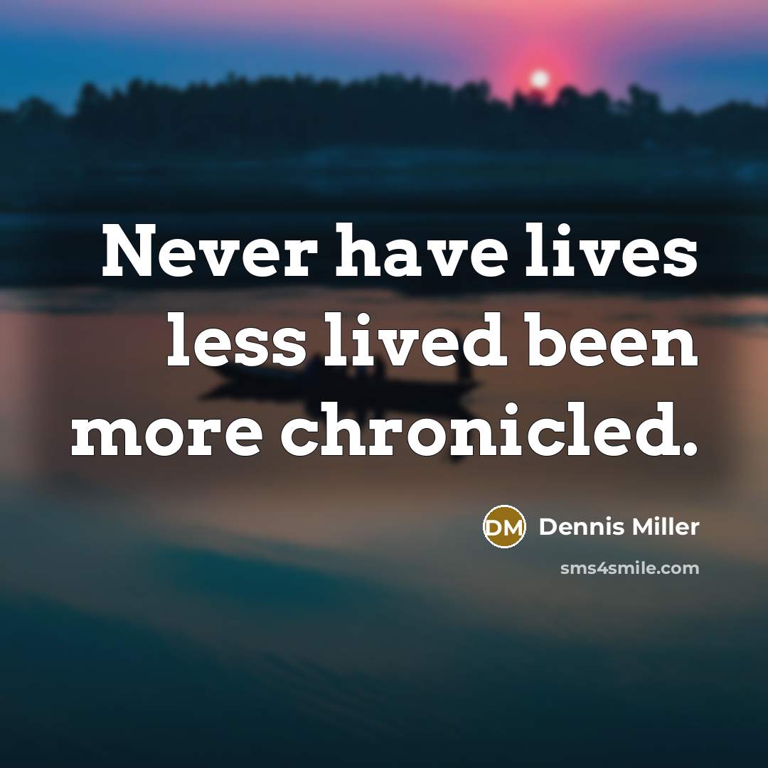 “Never have lives less lived been more chronicled.…” quote by Dennis Miller
