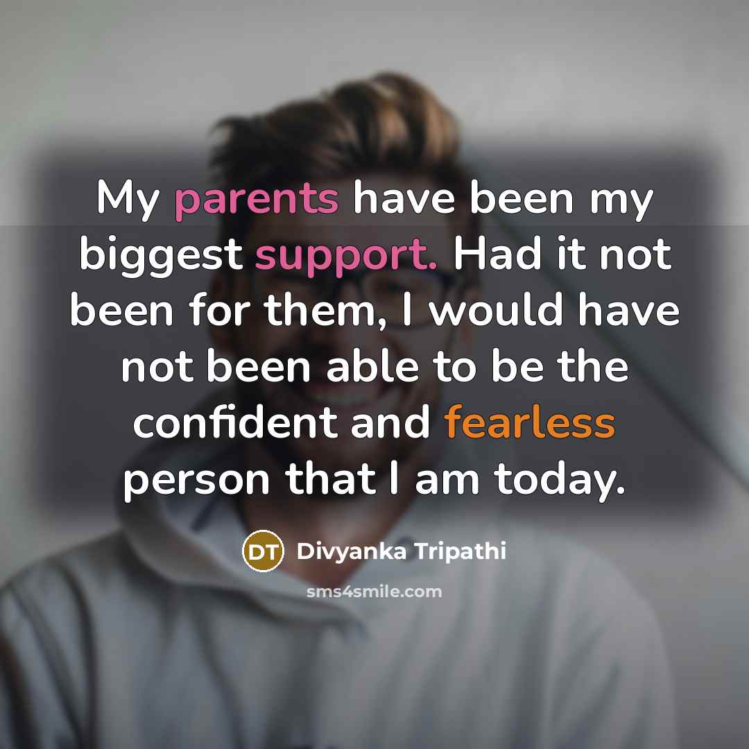 “My parents have been my biggest support. Had it not been for them, I would have not been able to be the confident and fearless person that I am today.” quote by Divyanka Tripathi