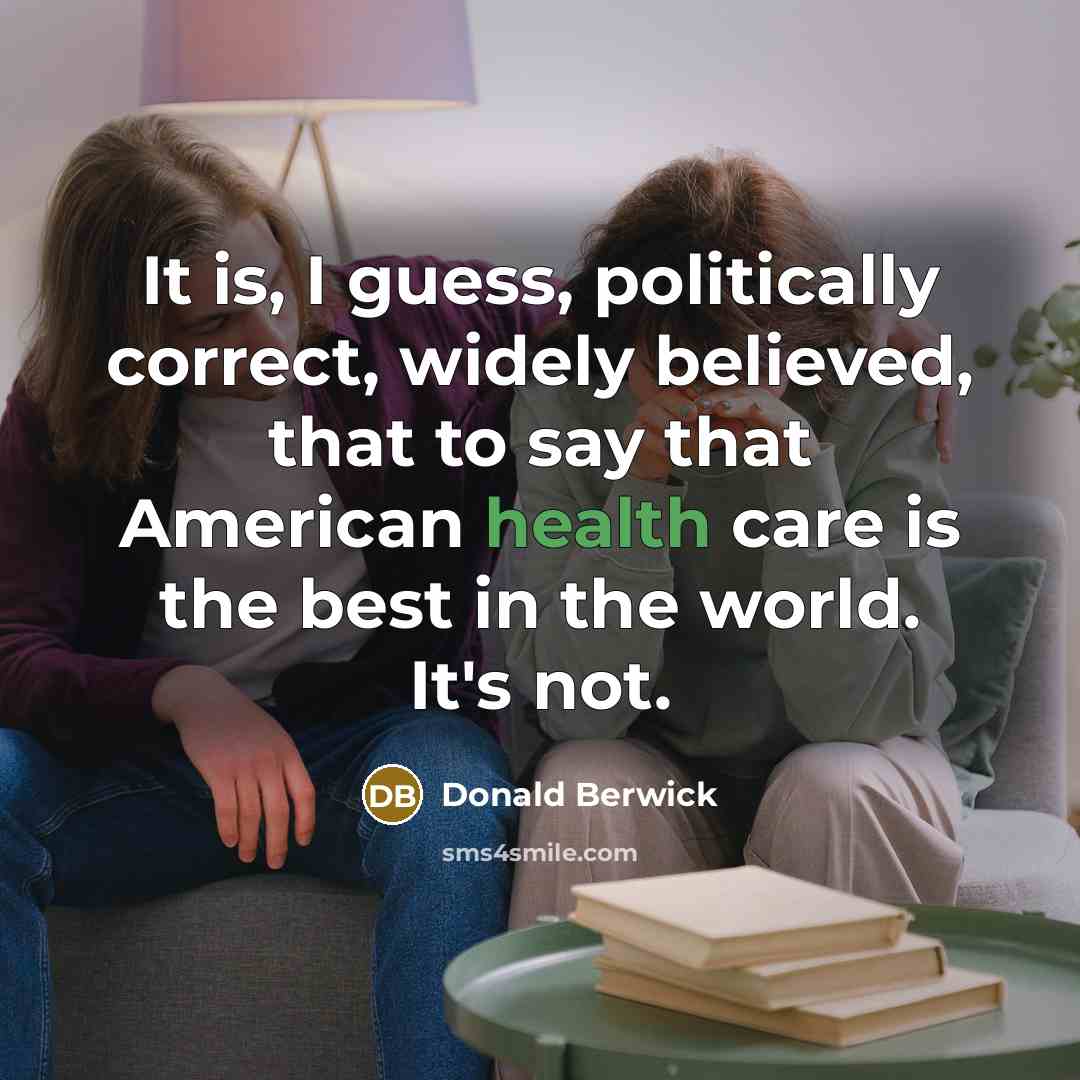 “It is, I guess, politically correct, widely believed, that to…” quote by Donald Berwick