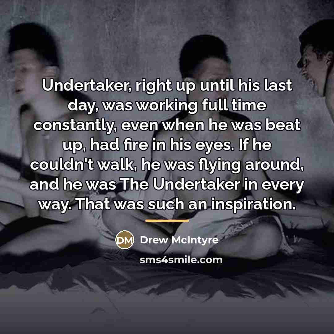 “Undertaker, right up until his last day, was working full…” quote by Drew McIntyre