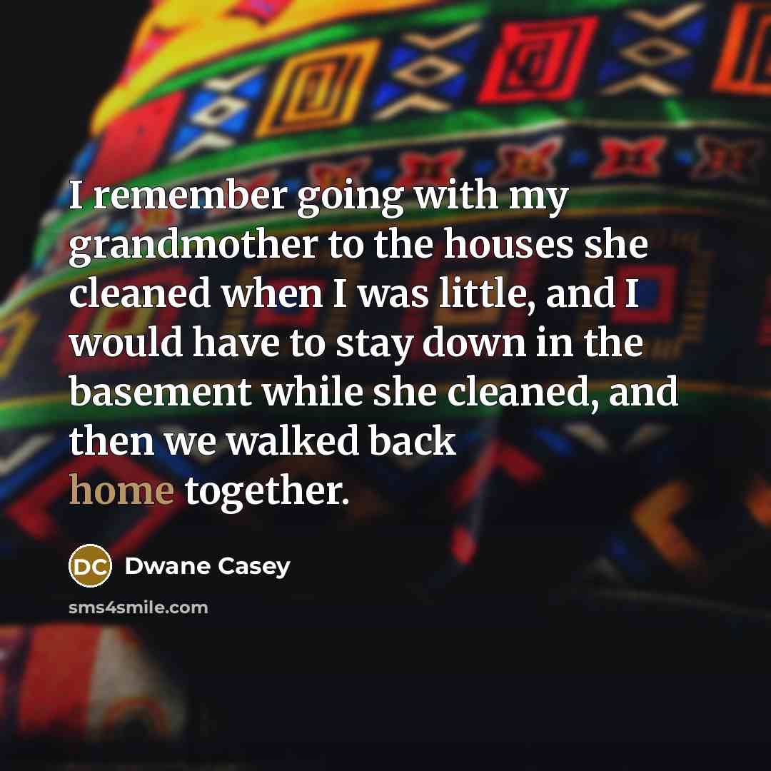 “I remember going with my grandmother to the houses she…” quote by Dwane Casey