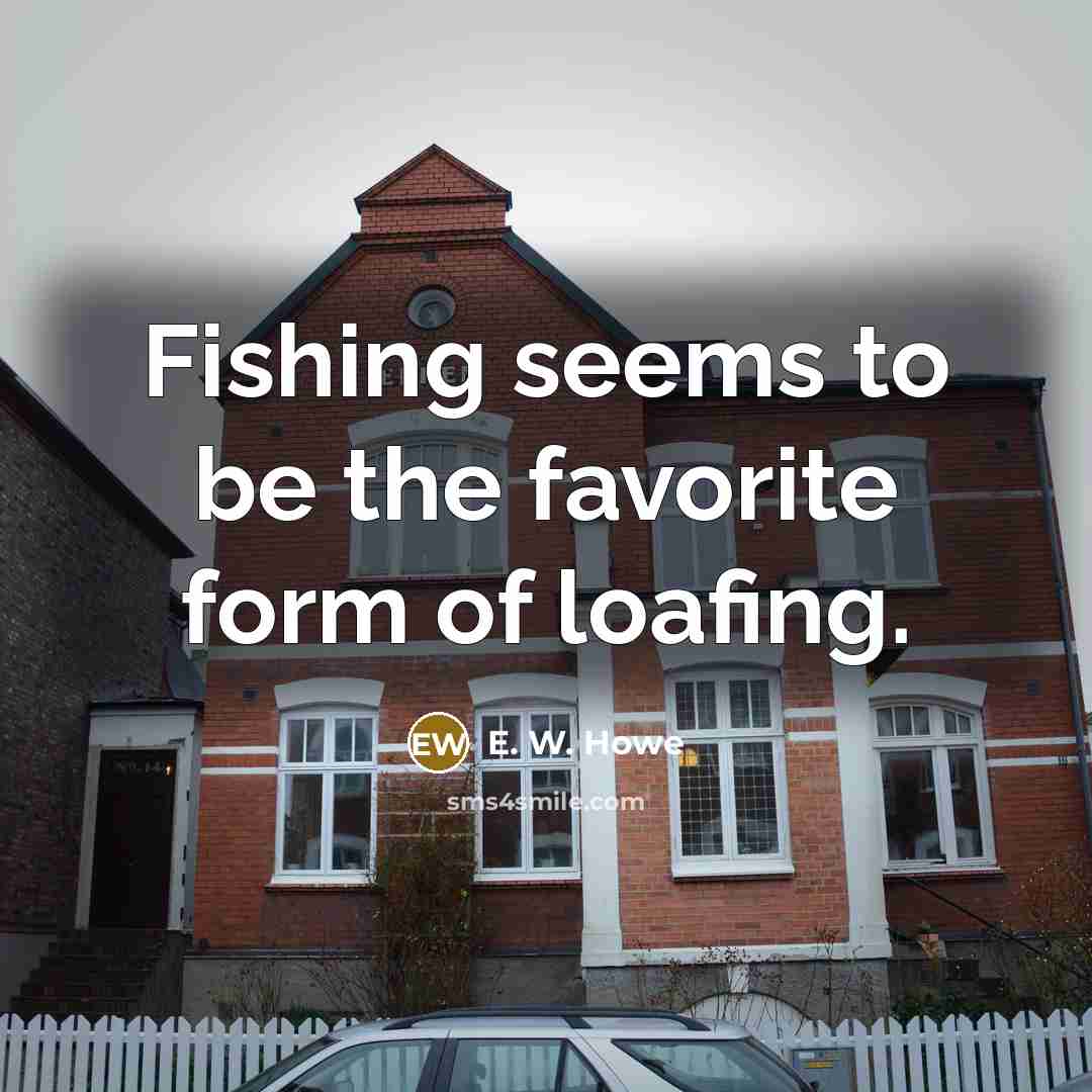 “Fishing seems to be the favorite form of loafing.…” quote by E. W. Howe