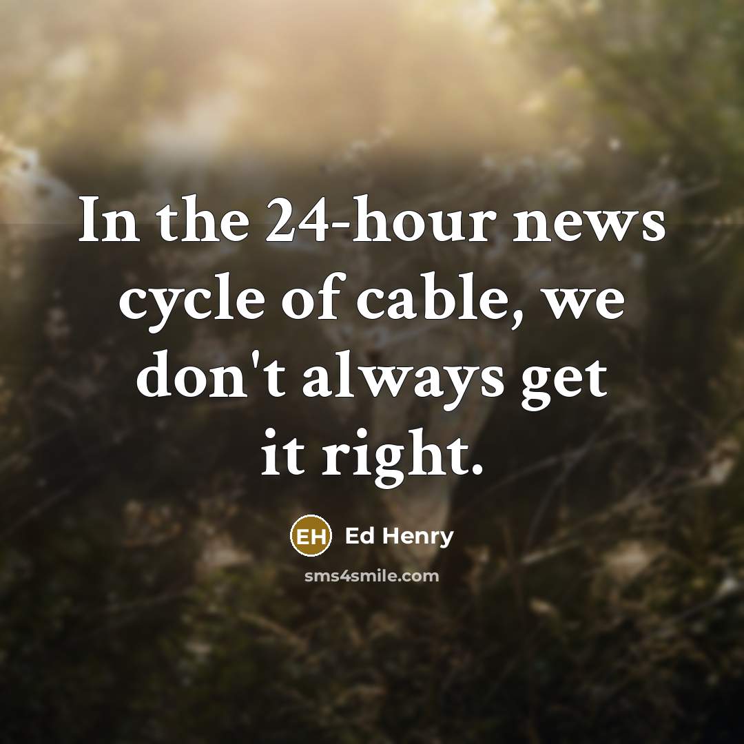 “In the 24-hour news cycle of cable, we don't always…” quote by Ed Henry