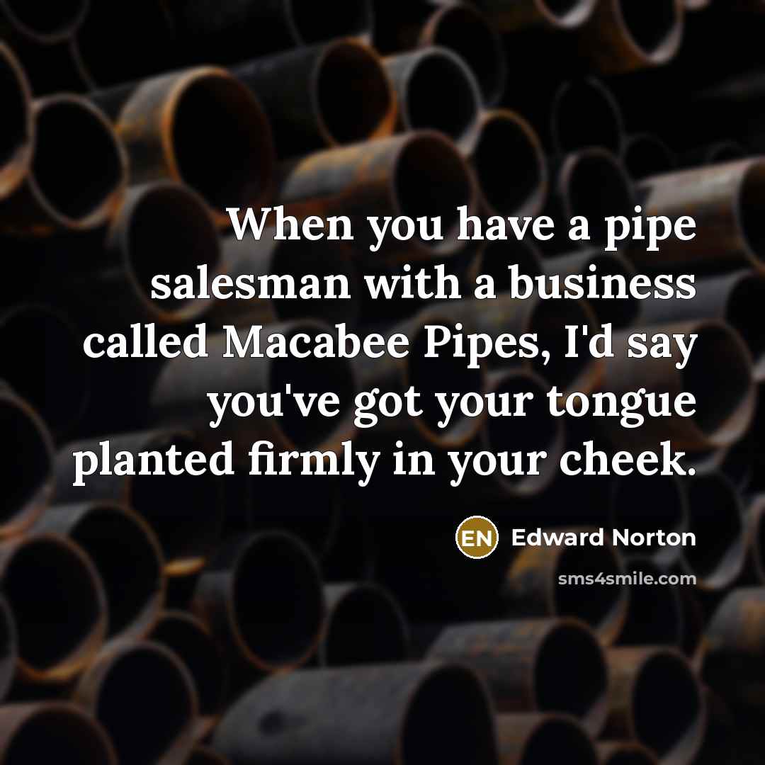 “When you have a pipe salesman with a business called…” quote by Edward Norton