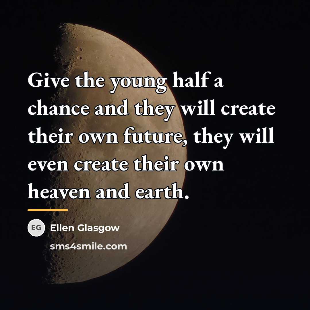 “Give the young half a chance and they will create…” quote by Ellen Glasgow