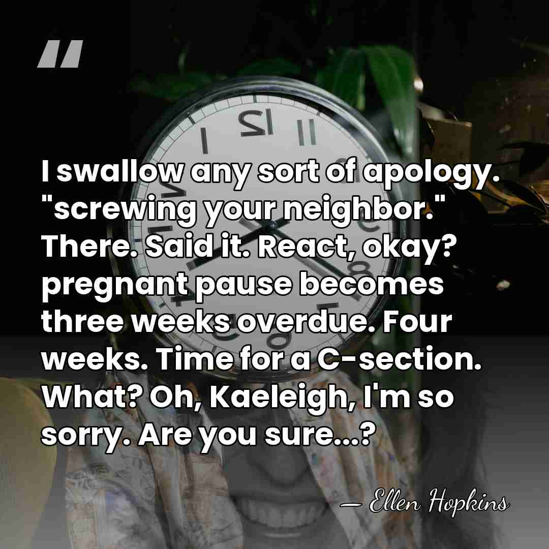 I swallow any sort of apology. "screwing your neighbor." There. Said it.&hellip; - Ellen Hopkins