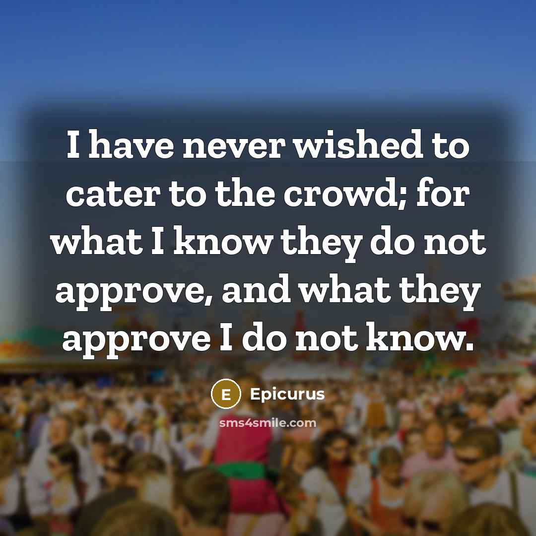 “I have never wished to cater to the crowd; for…” quote by Epicurus