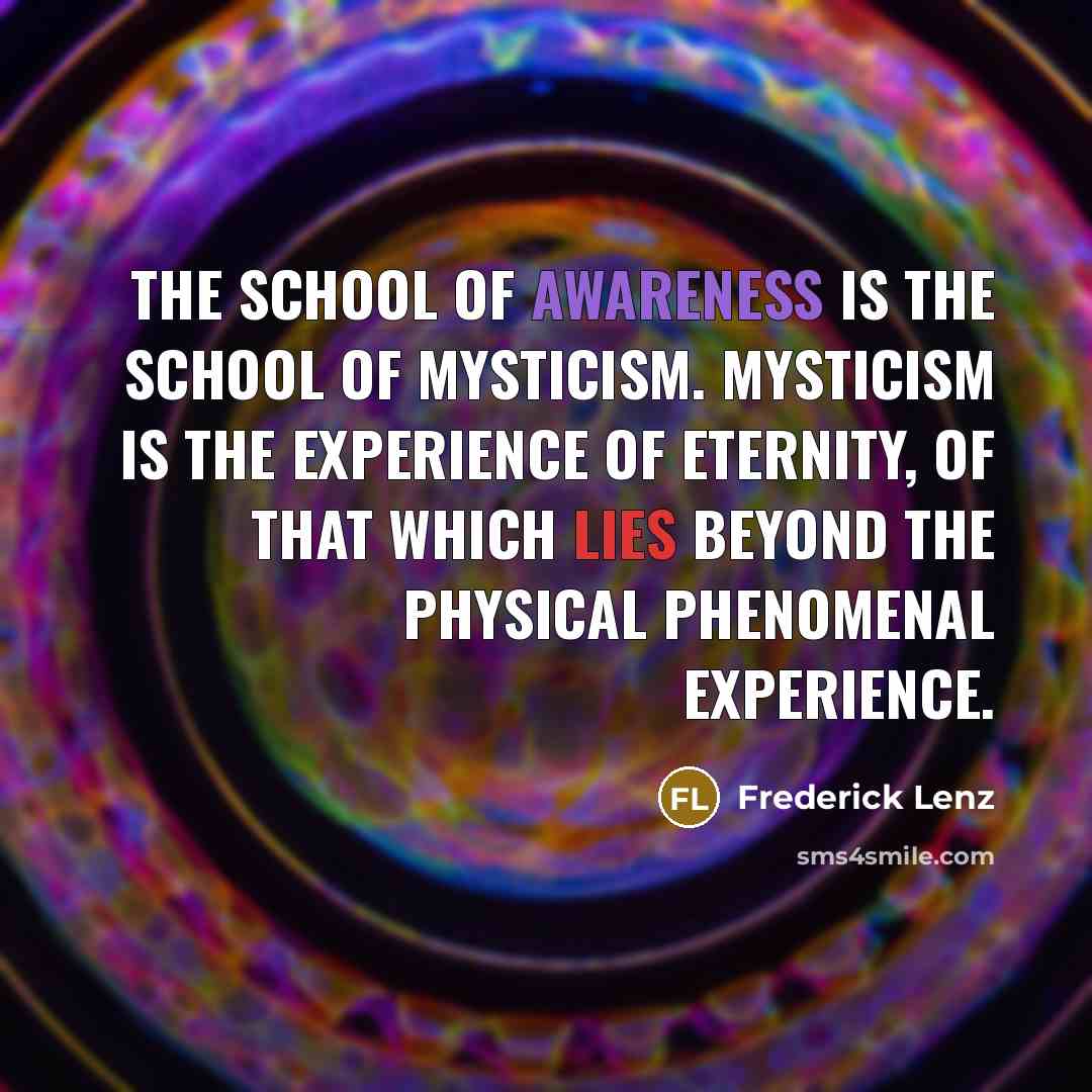 “The school of awareness is the school of mysticism. Mysticism…” quote by Frederick Lenz