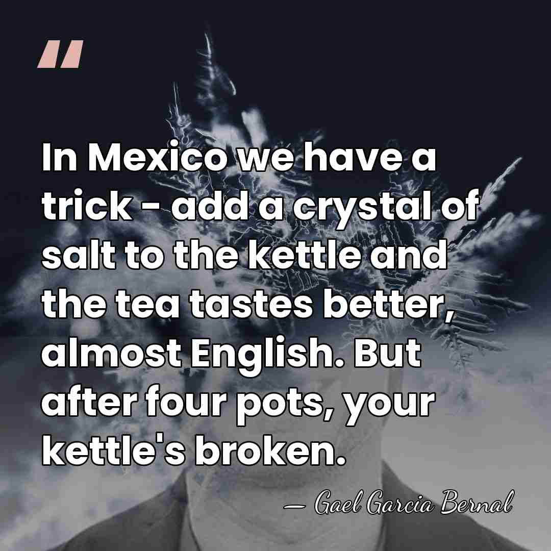 In Mexico we have a trick - add a crystal of salt&hellip; - Gael Garcia Bernal