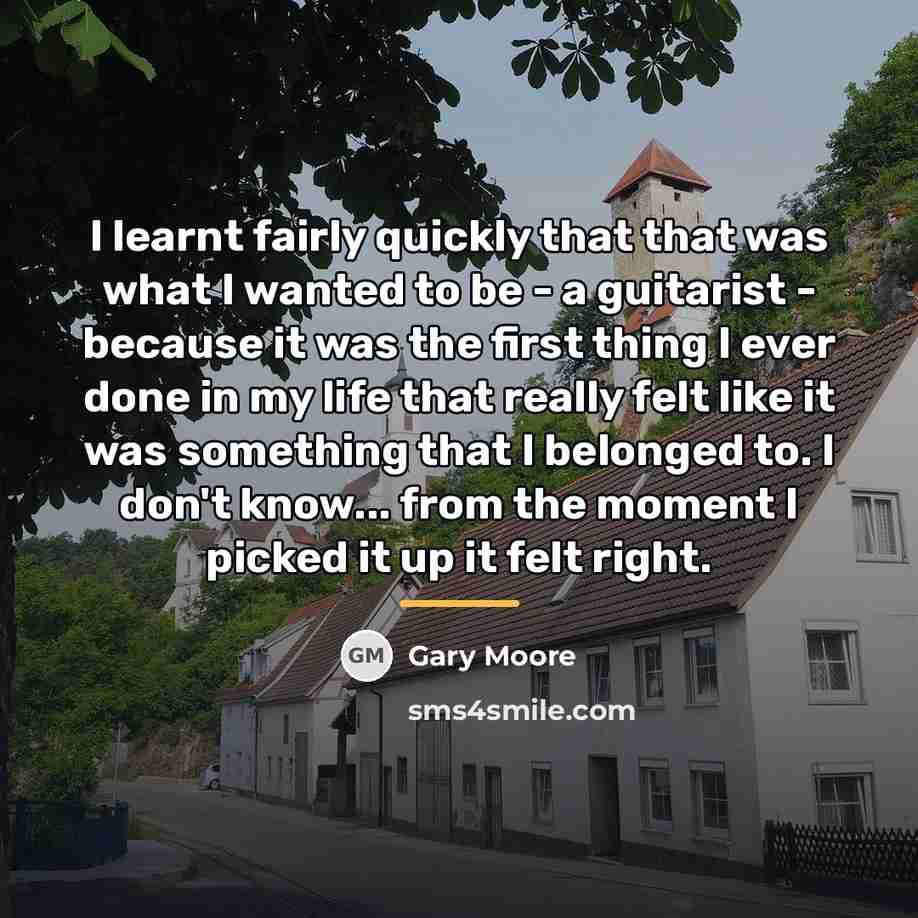 “I learnt fairly quickly that that was what I wanted…” quote by Gary Moore