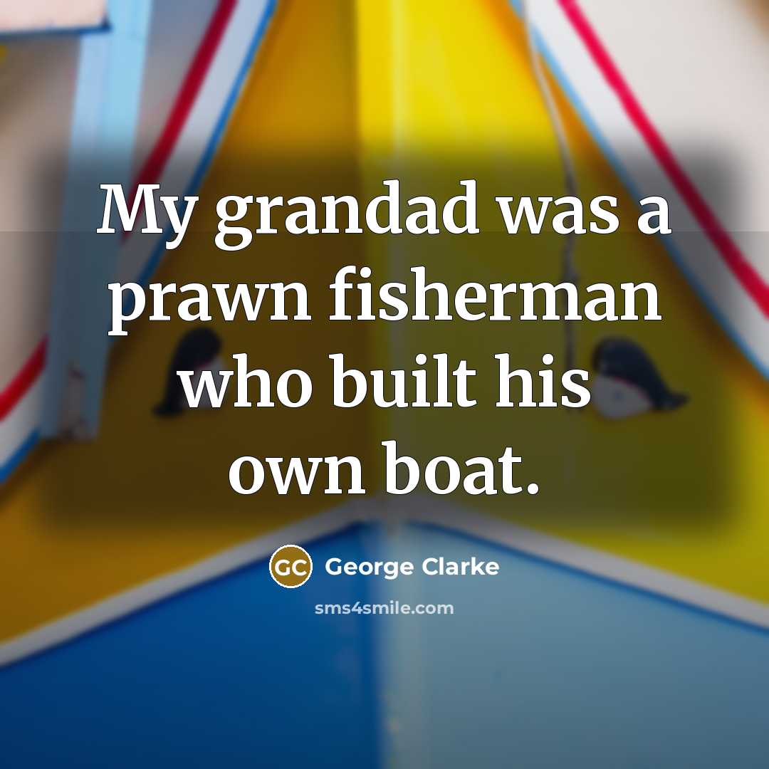 “My grandad was a prawn fisherman who built his own…” quote by George Clarke