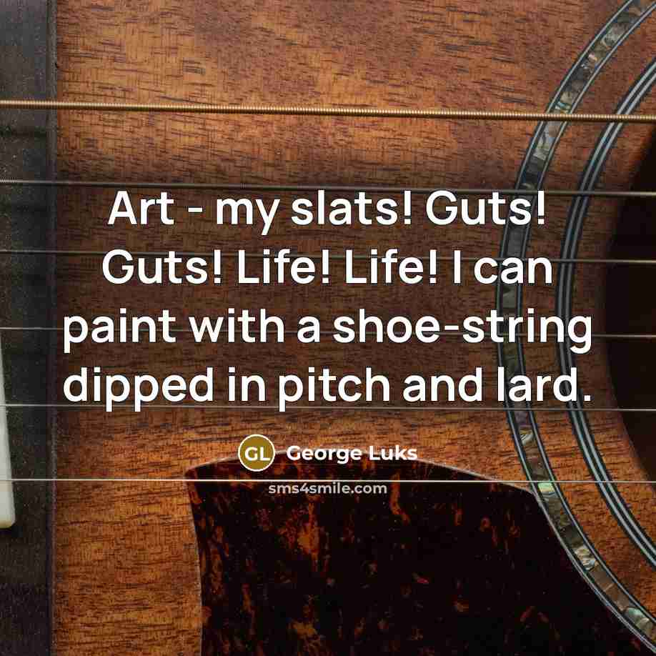 “Art - my slats! Guts! Guts! Life! Life! I can…” quote by George Luks