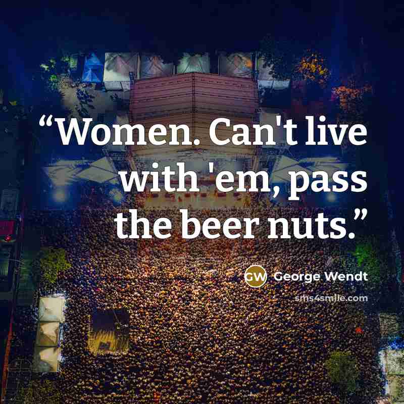 “Women. Can't live with 'em, pass the beer nuts.” quote by George Wendt