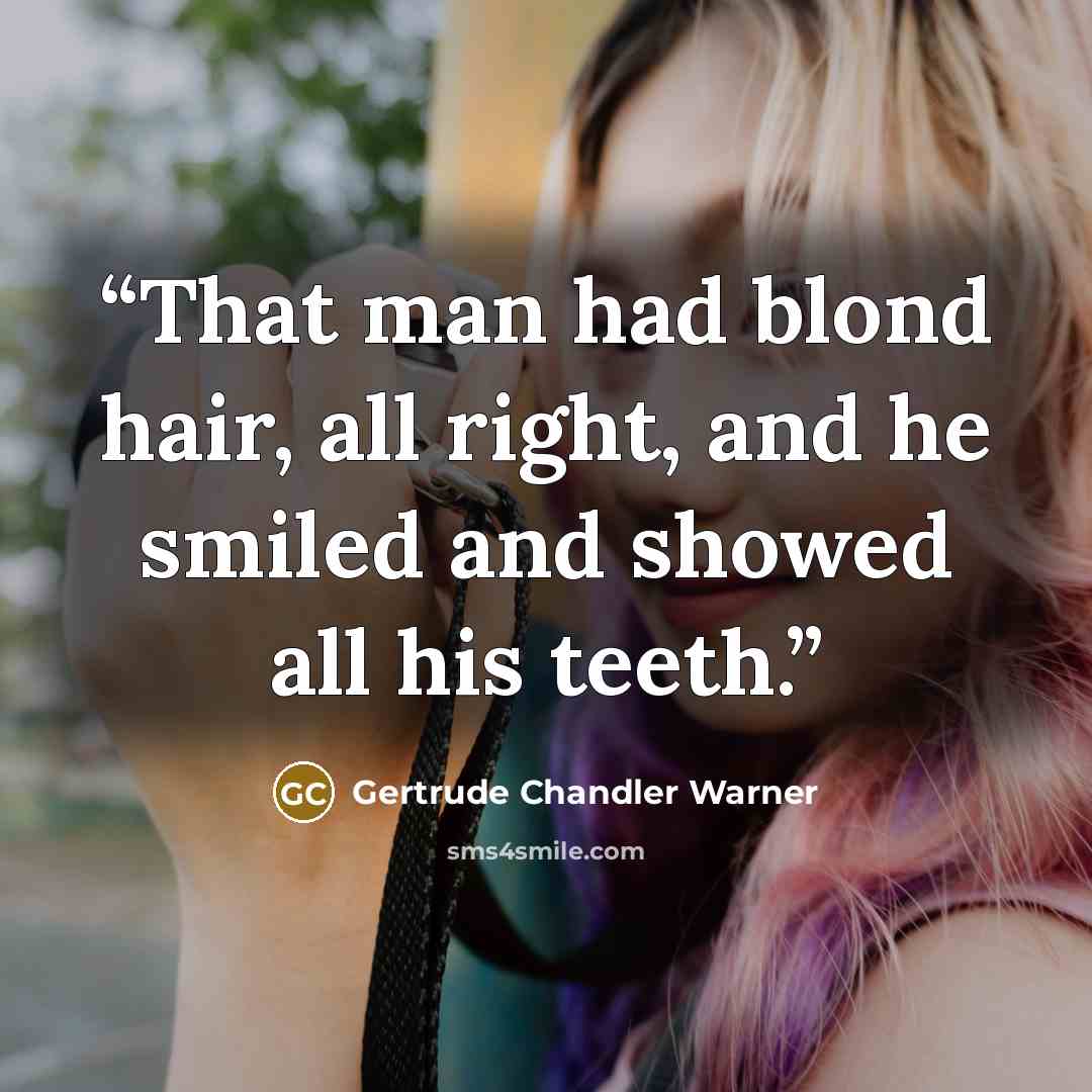“That man had blond hair, all right, and he smiled and showed all his teeth.” quote by Gertrude Chandler Warner