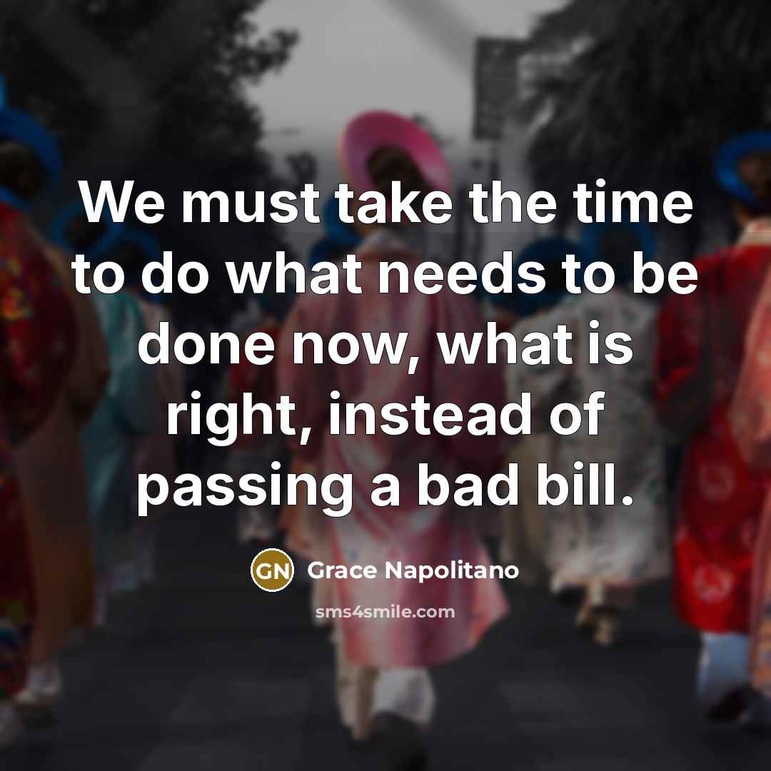 “We must take the time to do what needs to…” quote by Grace Napolitano