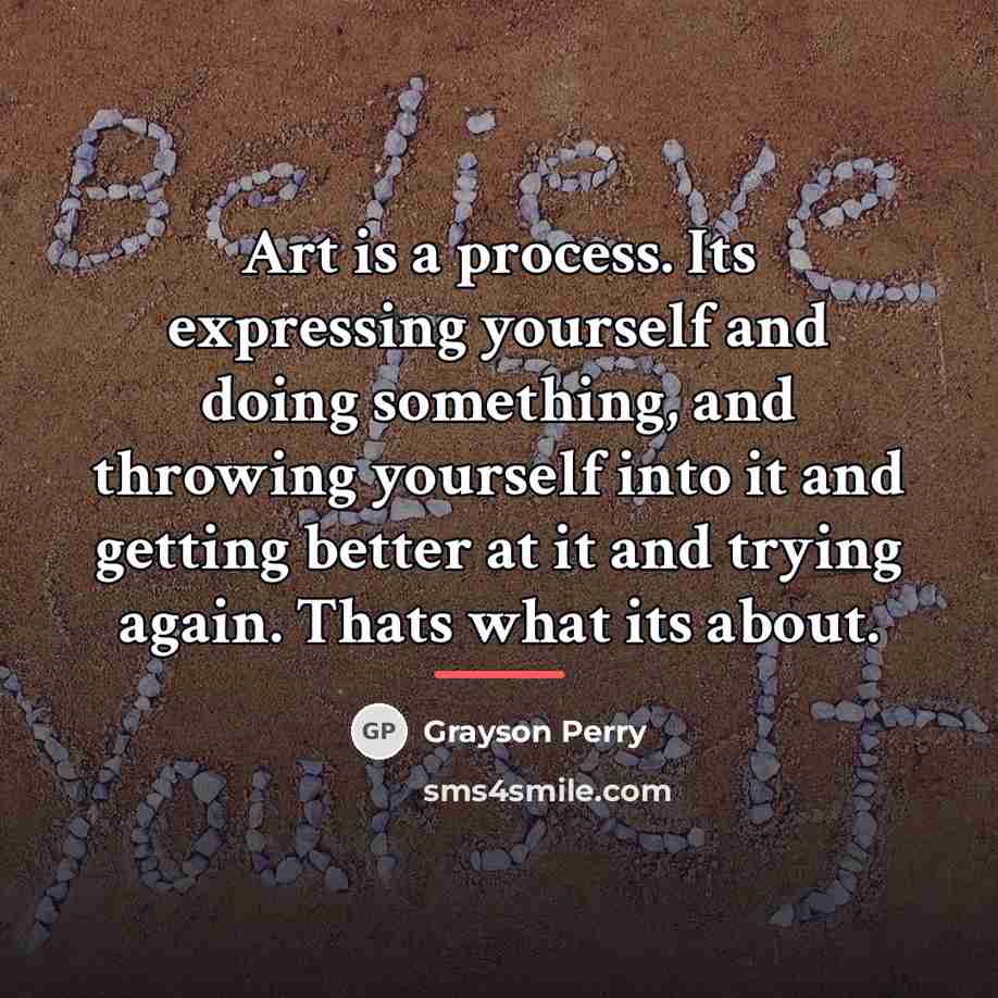 “Art is a process. Its expressing yourself and doing something,…” quote by Grayson Perry