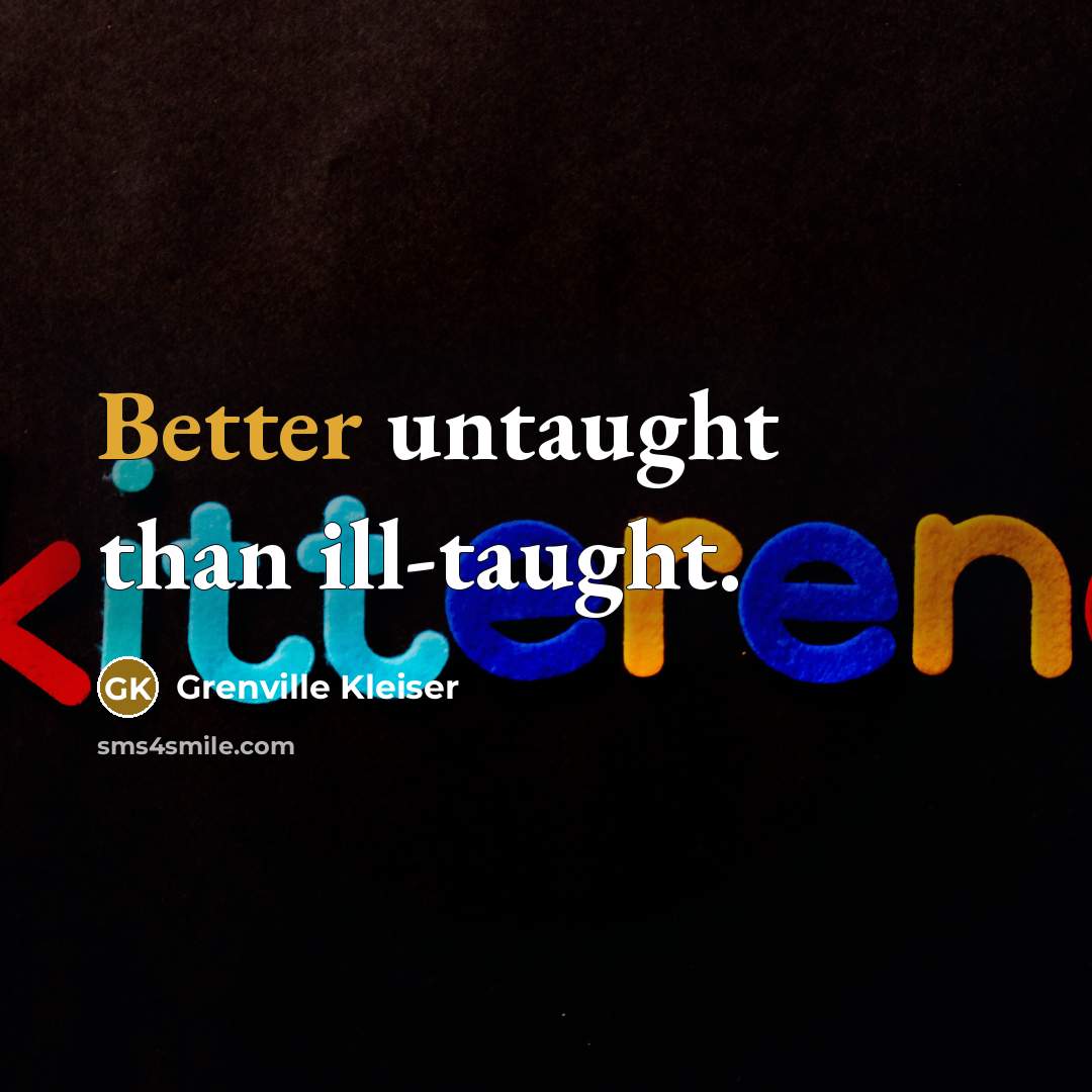“Better untaught than ill-taught.” quote by Grenville Kleiser