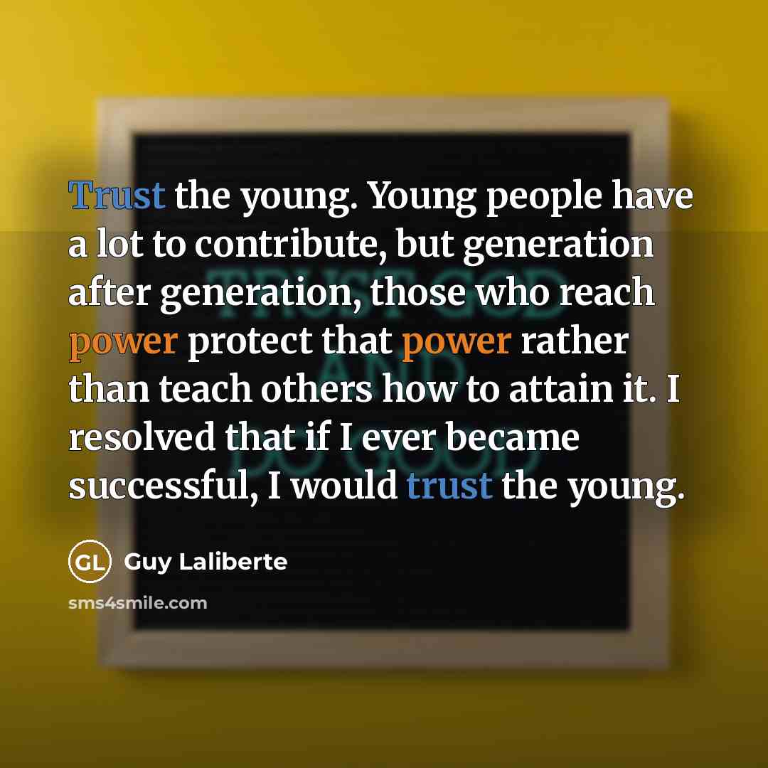 “Trust the young. Young people have a lot to contribute,…” quote by Guy Laliberte