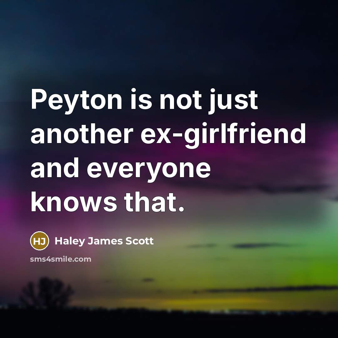 “Peyton is not just another ex-girlfriend and everyone knows that.” quote by Haley James Scott