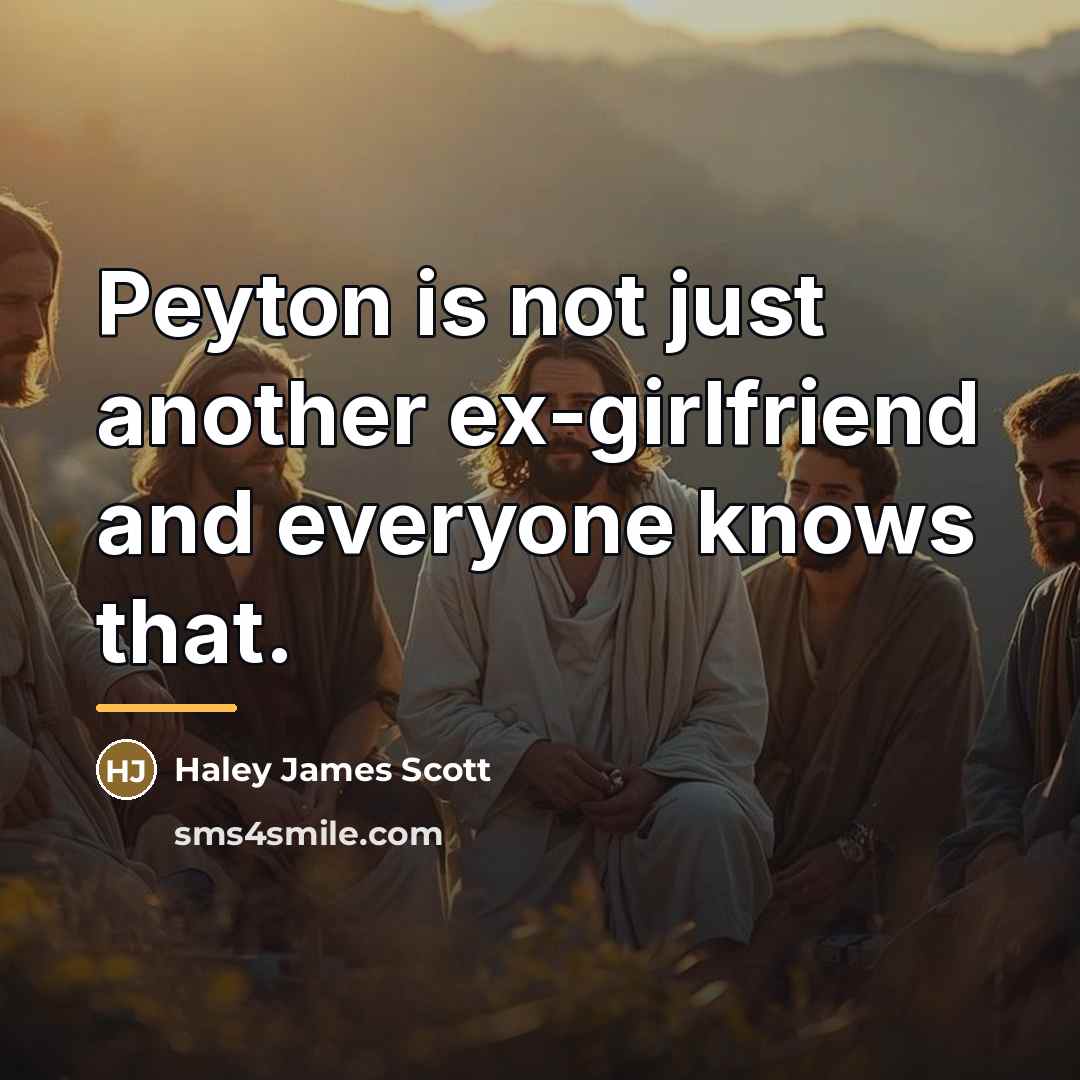 “Peyton is not just another ex-girlfriend and everyone knows that.…” quote by Haley James Scott