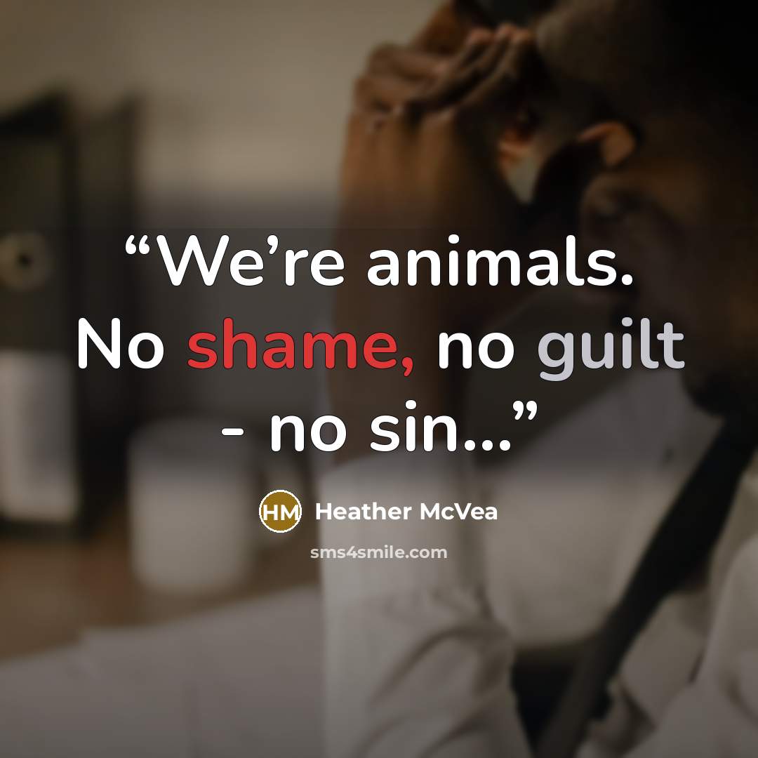 “We’re animals. No shame, no guilt - no sin…” quote by Heather McVea