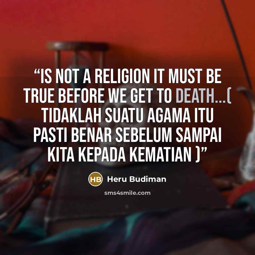 “is not a religion it must be true before we get to death...( tidaklah suatu agama itu pasti benar sebelum sampai kita kepada kematian )” quote by Heru Budiman