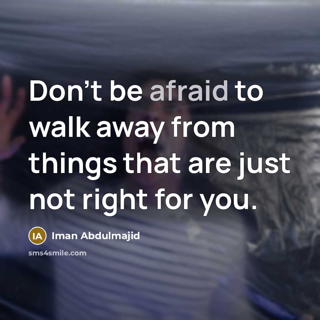 “Don't be afraid to walk away from things that are just not right for you.” quote by Iman Abdulmajid