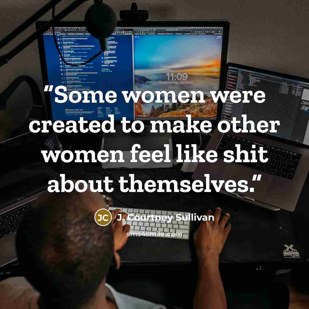 “Some women were created to make other women feel like shit about themselves.” quote by J. Courtney Sullivan