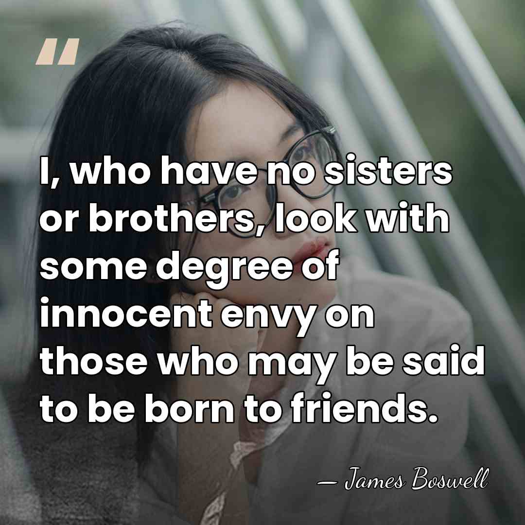 I, who have no sisters or brothers, look with some degree of&hellip; - James Boswell