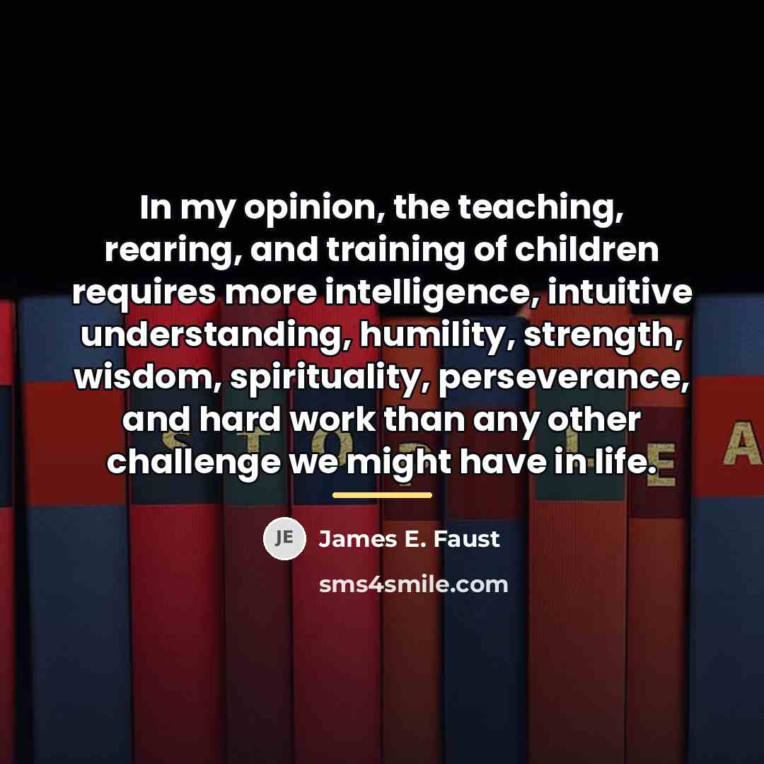 “In my opinion, the teaching, rearing, and training of children…” quote by James E. Faust