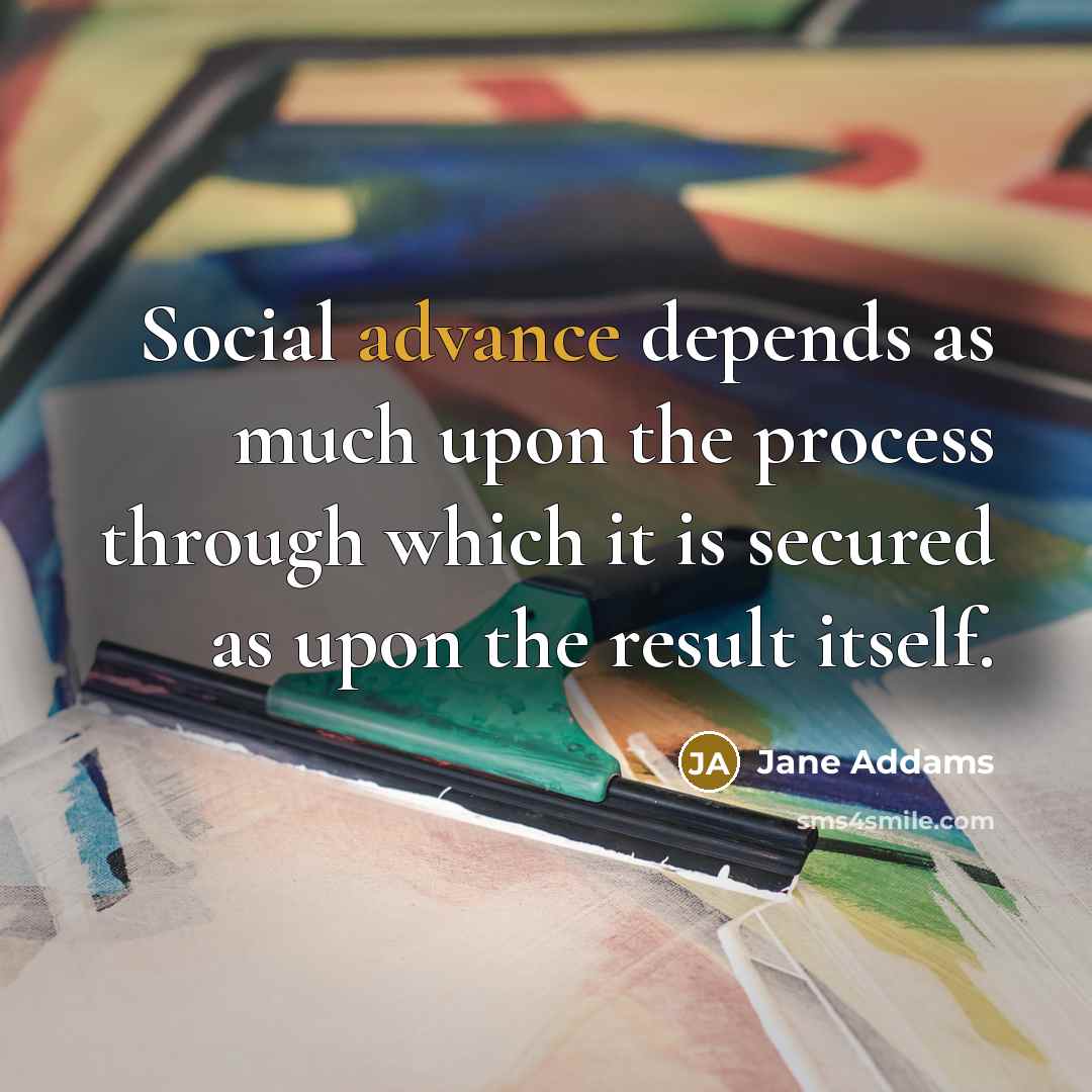 “Social advance depends as much upon the process through which…” quote by Jane Addams