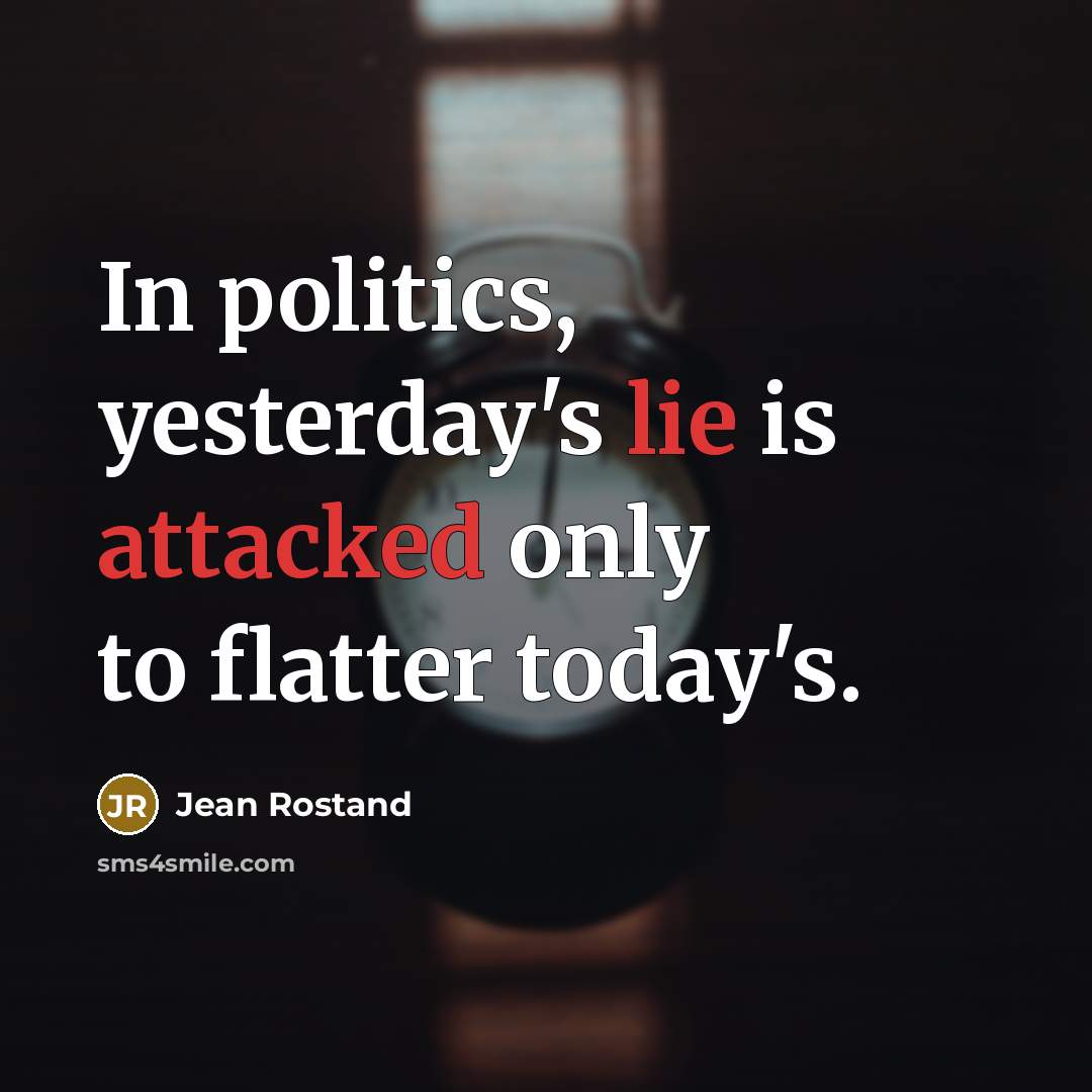 “In politics, yesterday's lie is attacked only to flatter today's.…” quote by Jean Rostand