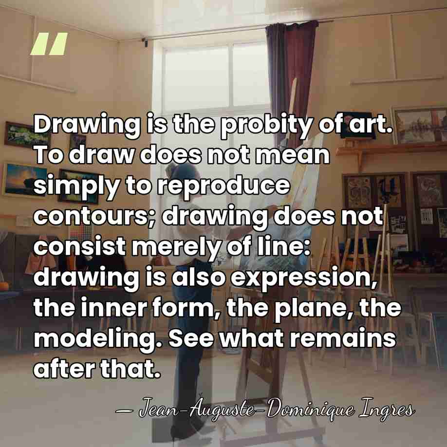 Drawing is the probity of art. To draw does not mean simply&hellip; - Jean-Auguste-Dominique Ingres