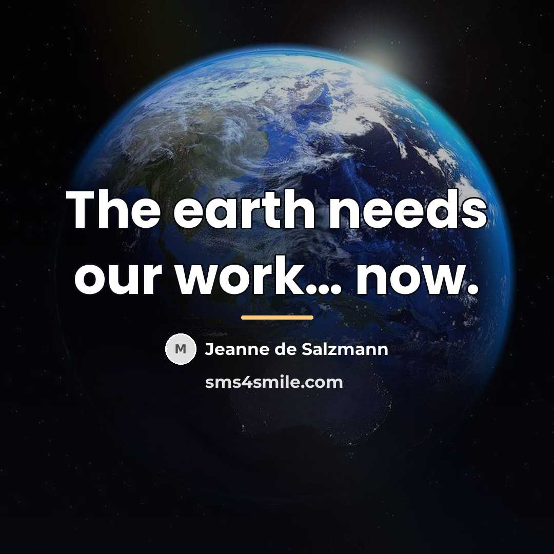 “The earth needs our work… now.…” quote by Jeanne de Salzmann