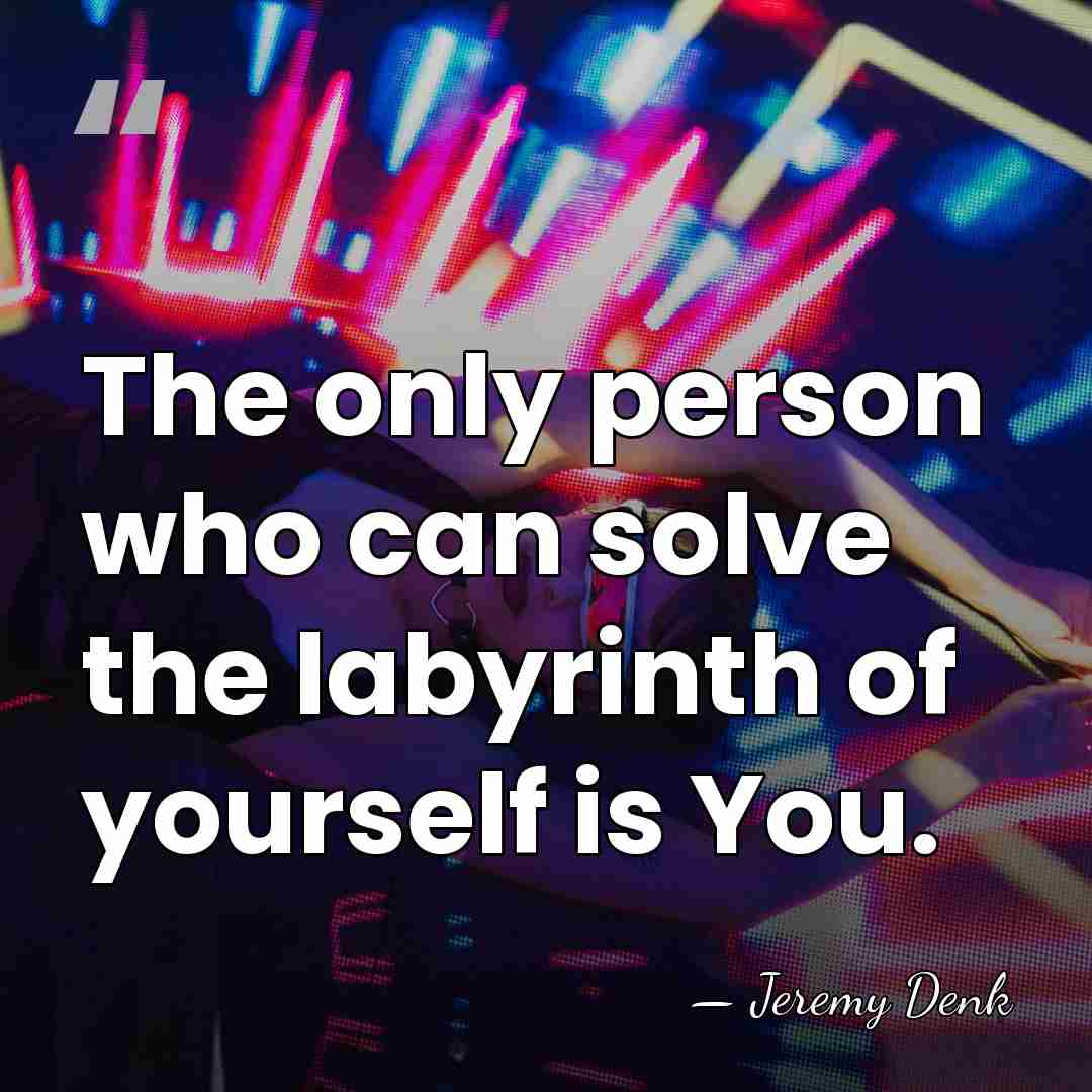 The only person who can solve the labyrinth of yourself is You. - Jeremy Denk