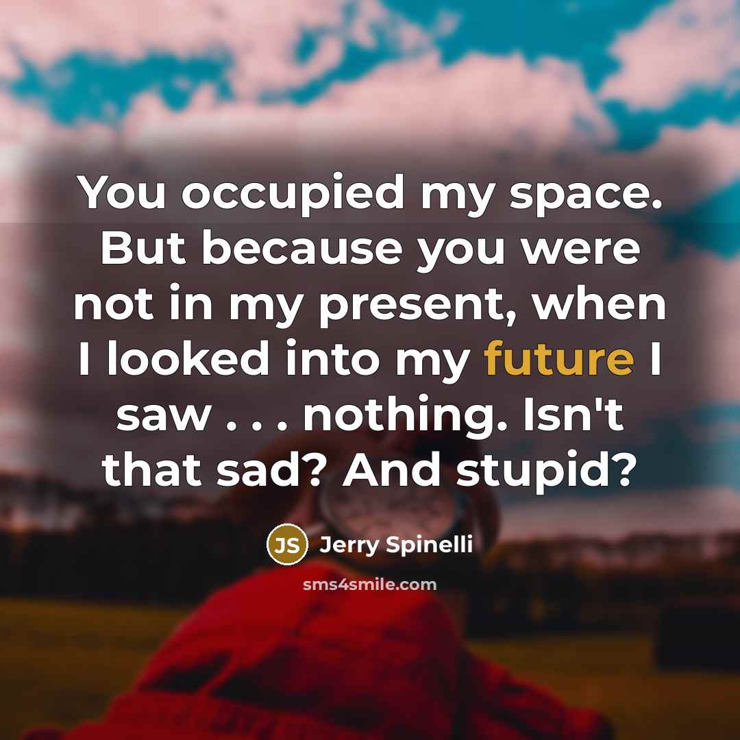 “You occupied my space. But because you were not in…” quote by Jerry Spinelli