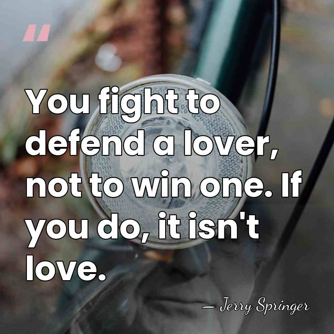 You fight to defend a lover, not to win one. If you&hellip; - Jerry Springer