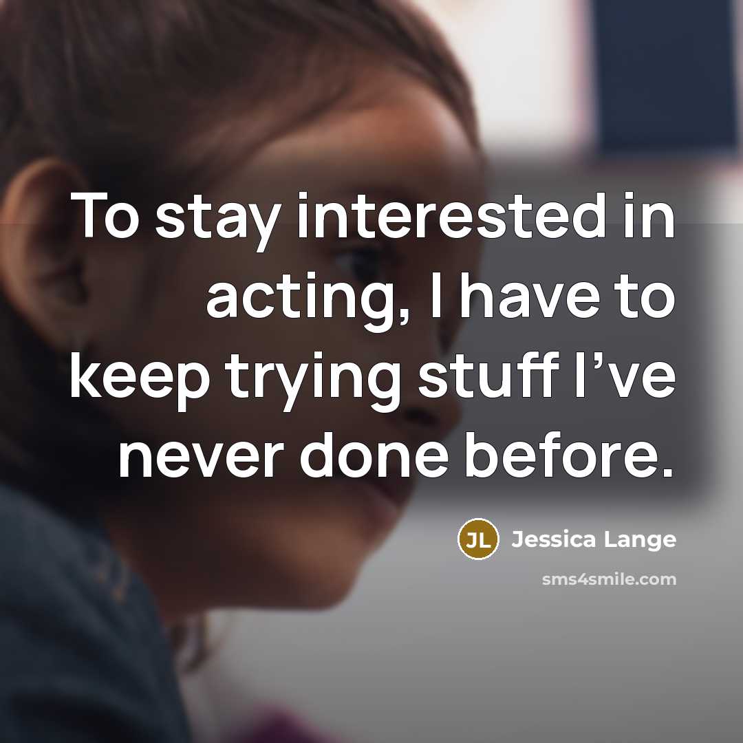 “To stay interested in acting, I have to keep trying…” quote by Jessica Lange