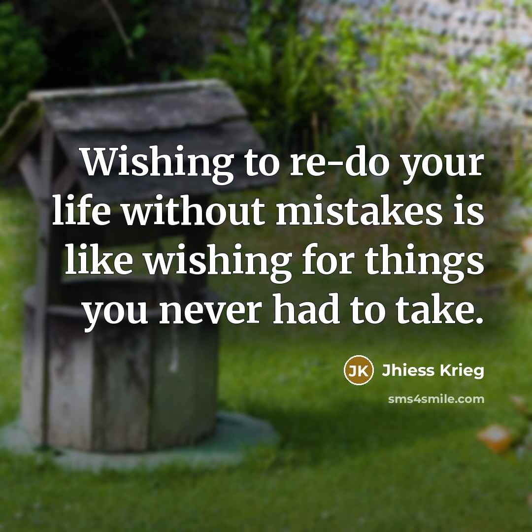 “Wishing to re-do your life without mistakes is like wishing…” quote by Jhiess Krieg