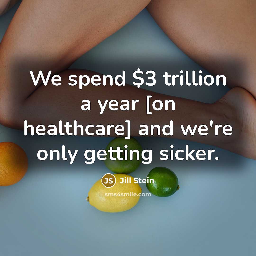 “We spend $3 trillion a year [on healthcare] and we're only getting sicker.” quote by Jill Stein