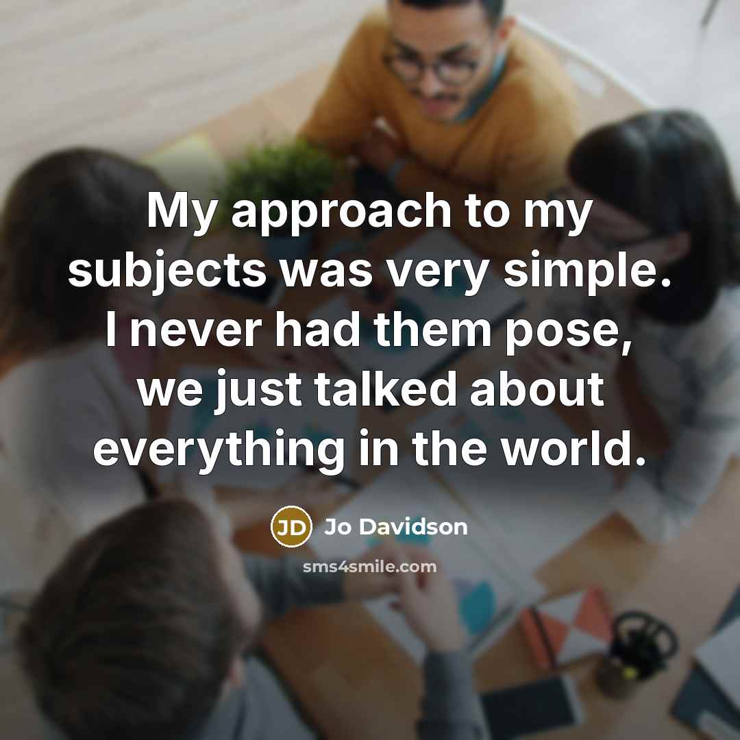 “My approach to my subjects was very simple. I never had them pose, we just talked about everything in the world.” quote by Jo Davidson