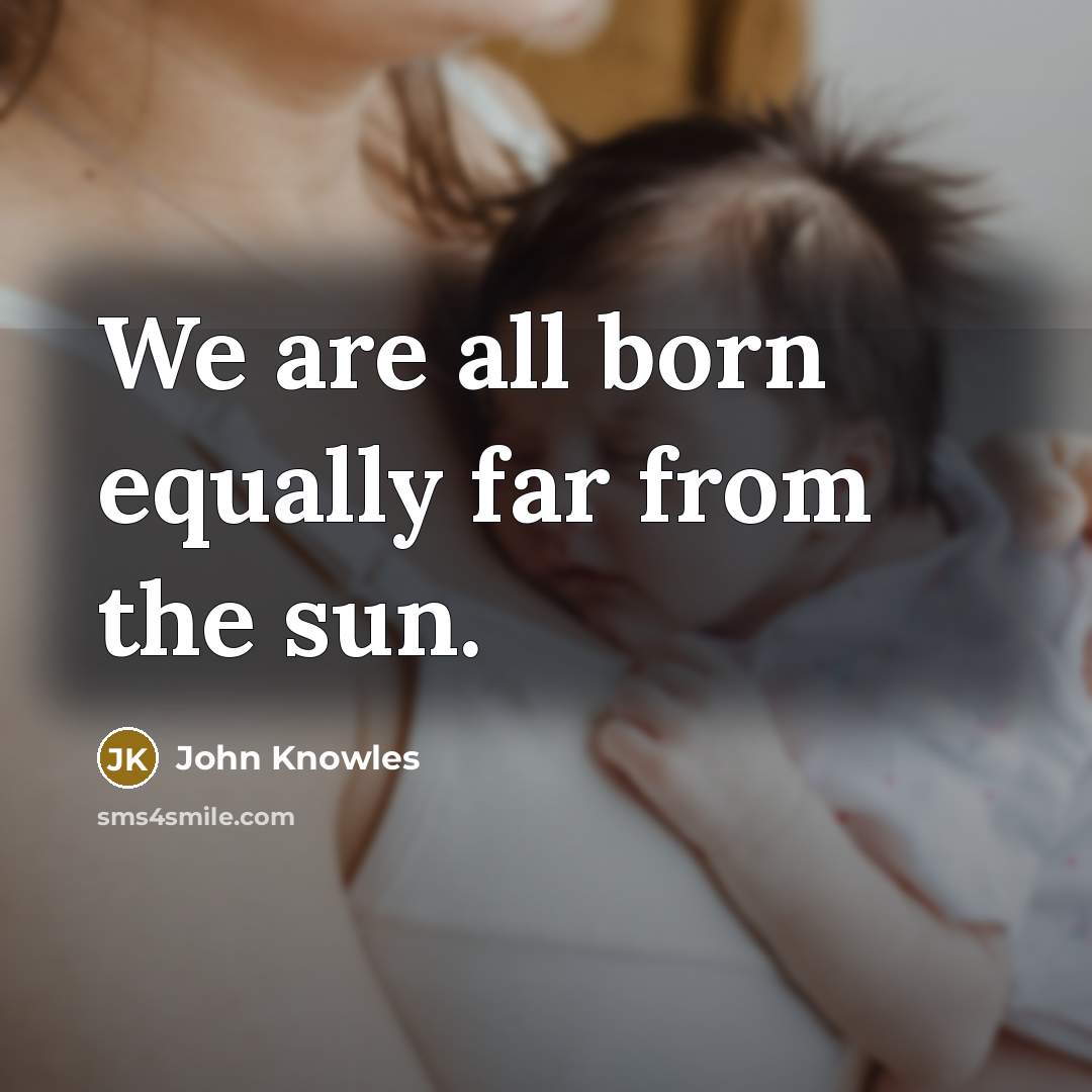 “We are all born equally far from the sun.…” quote by John Knowles
