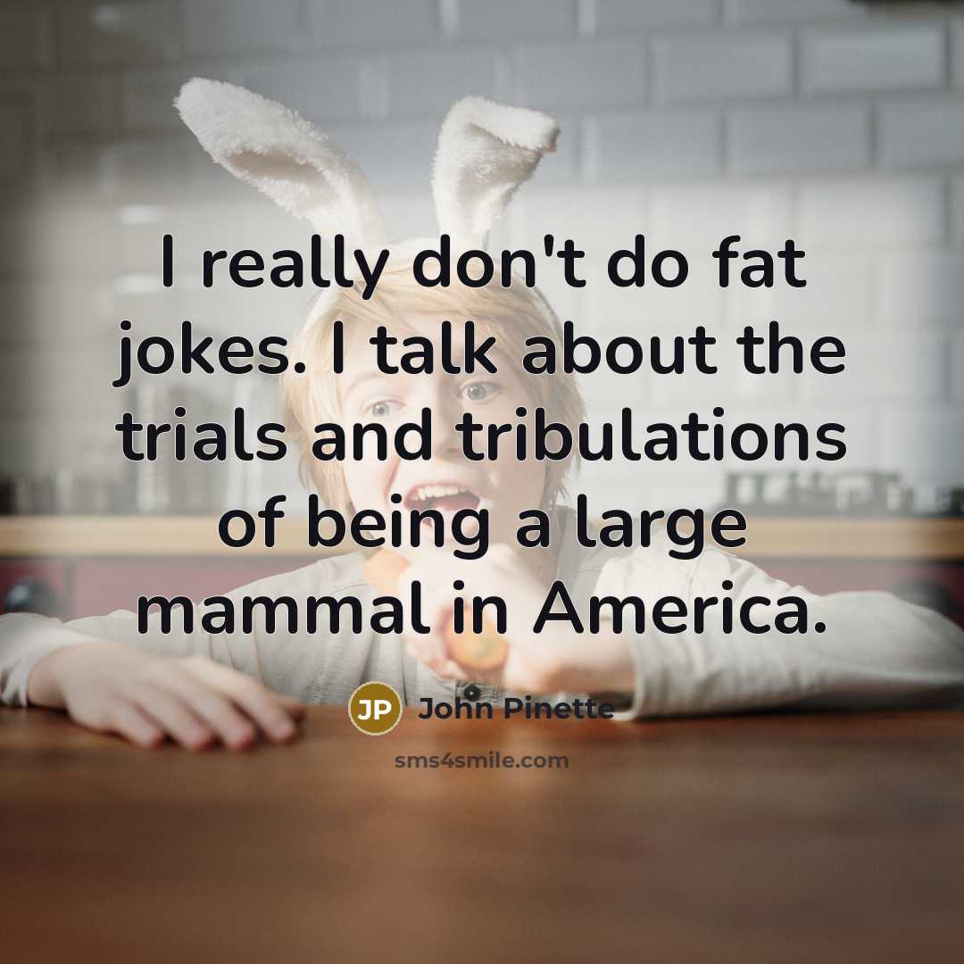 “I really don't do fat jokes. I talk about the…” quote by John Pinette