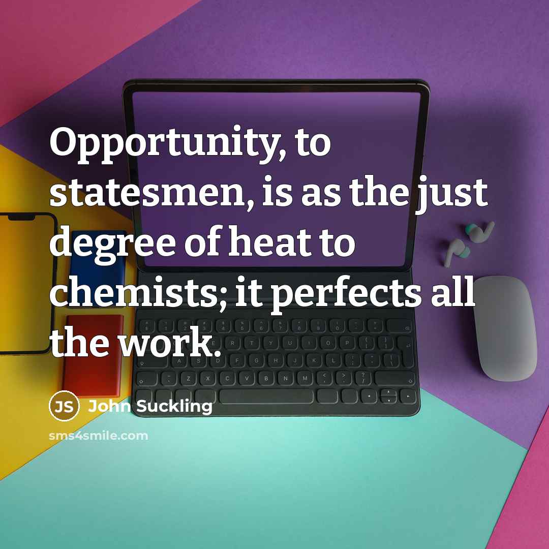 “Opportunity, to statesmen, is as the just degree of heat…” quote by John Suckling