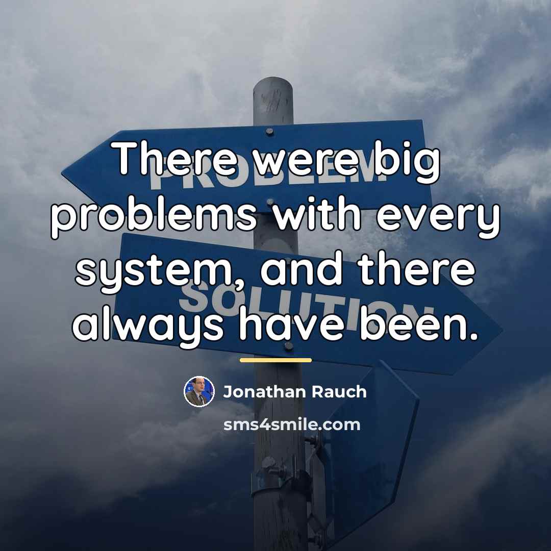 “There were big problems with every system, and there always…” quote by Jonathan Rauch